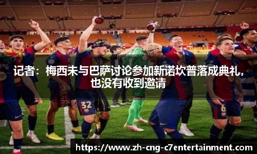 记者：梅西未与巴萨讨论参加新诺坎普落成典礼，也没有收到邀请